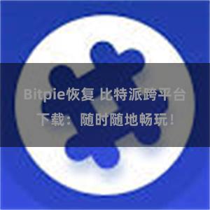Bitpie恢复 比特派跨平台下载：随时随地畅玩！