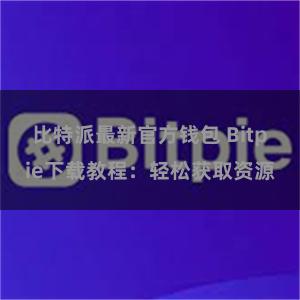 比特派最新官方钱包 Bitpie下载教程：轻松获取资源