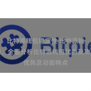 比特派钱包稳定性 比特派钱包推荐，全面分析比特派钱包优势及功能特点