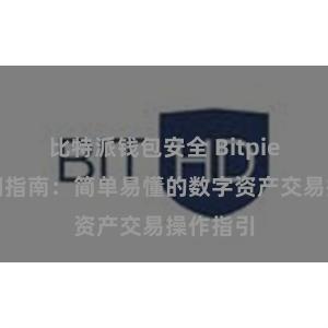 比特派钱包安全 Bitpie新手入门指南：简单易懂的数字资产交易操作指引