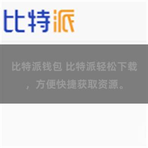 比特派钱包 比特派轻松下载，方便快捷获取资源。