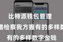 比特派钱包管理  用户不错检察我方握有的多样数字金钱