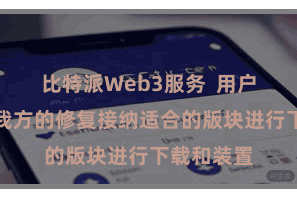 比特派Web3服务  用户不错根据我方的修复接纳适合的版块进行下载和装置