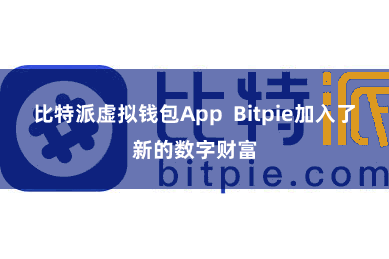 比特派虚拟钱包App  Bitpie加入了新的数字财富