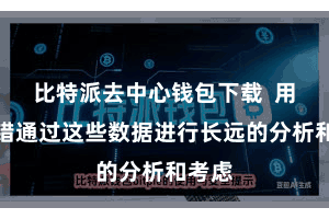 比特派去中心钱包下载  用户不错通过这些数据进行长远的分析和考虑