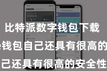 比特派数字钱包下载  Bitpie钱包自己还具有很高的安全性