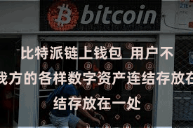 比特派链上钱包  用户不错将我方的各样数字资产连结存放在一处