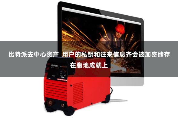 比特派去中心资产  用户的私钥和往来信息齐会被加密储存在腹地成就上