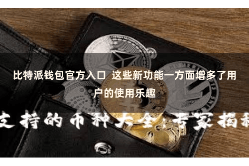 比特派钱包官方入口  这些新功能一方面增多了用户的使用乐趣