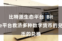 比特派生态平台  Bitpie平台救济多种数字货币的兑换