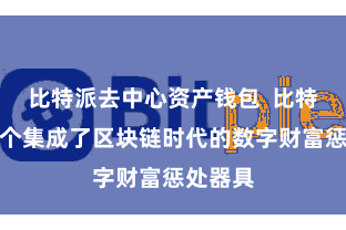 比特派去中心资产钱包  比特派是一个集成了区块链时代的数字财富惩处器具
