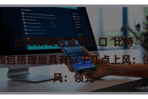比特派钱包官方入口  比特币钱包搭理版具有以下几点上风：领先
