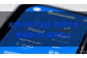 比特派资产自由  匡助企业搭建数字化翻新平台