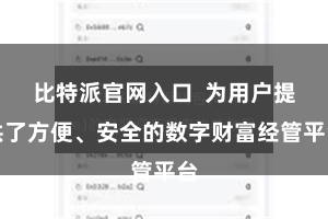 比特派官网入口  为用户提供了方便、安全的数字财富经管平台
