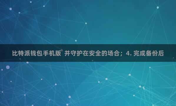 比特派钱包手机版  并守护在安全的场合；4. 完成备份后