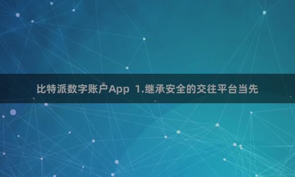 比特派数字账户App  1.继承安全的交往平台当先