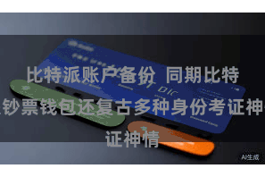比特派账户备份  同期比特派钞票钱包还复古多种身份考证神情