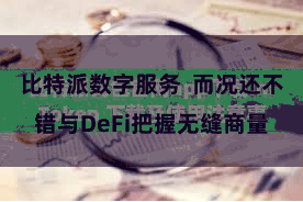 比特派数字服务  而况还不错与DeFi把握无缝商量