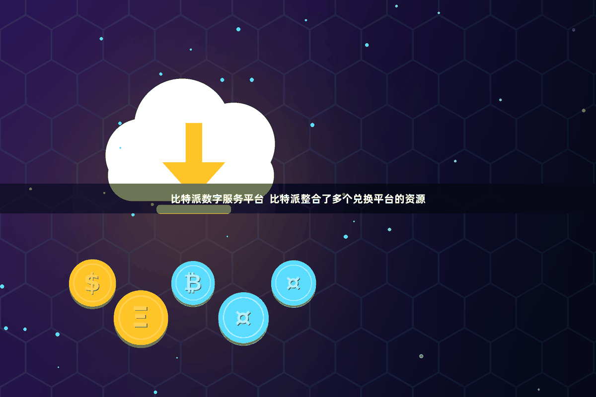 比特派数字服务平台  比特派整合了多个兑换平台的资源