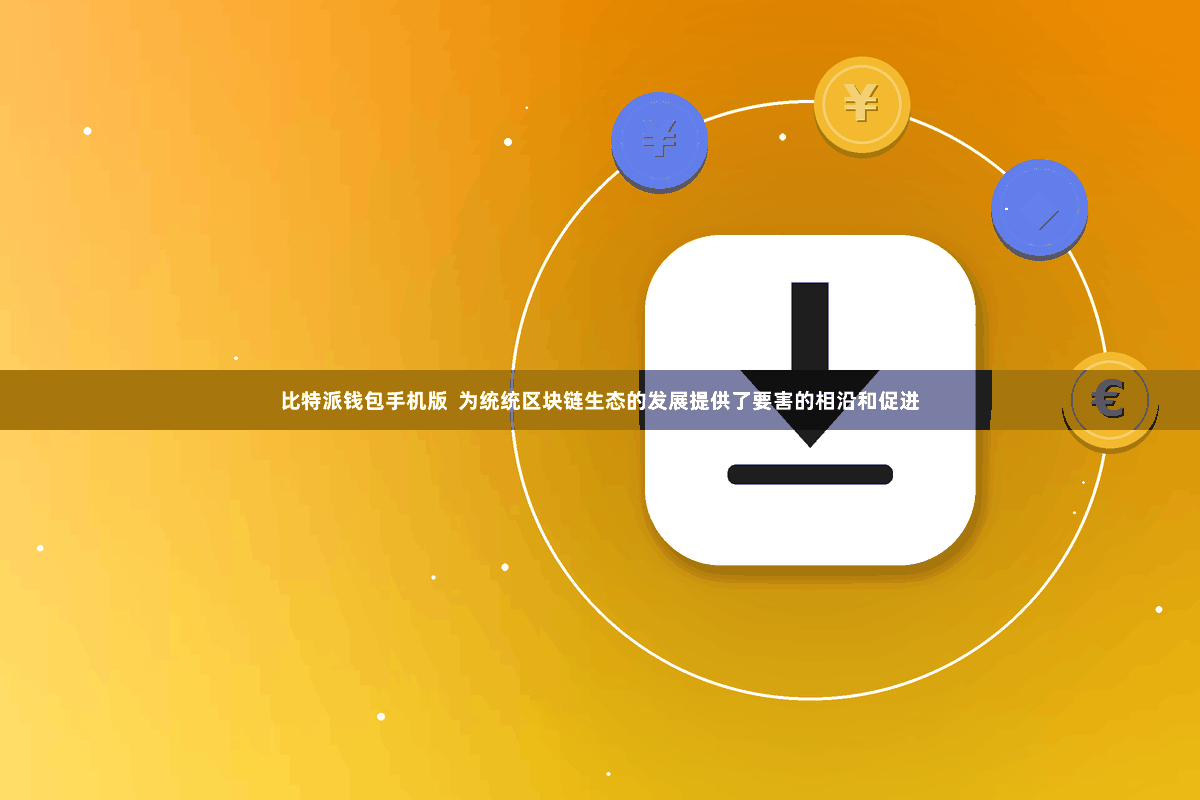 比特派钱包手机版  为统统区块链生态的发展提供了要害的相沿和促进
